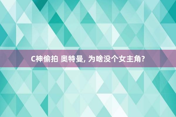 C神偷拍 奥特曼， 为啥没个女主角?