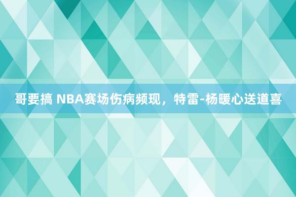 哥要搞 NBA赛场伤病频现，特雷-杨暖心送道喜