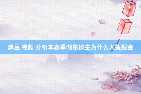 麻豆 视频 分析本赛季湖东谈主为什么大捷掘金