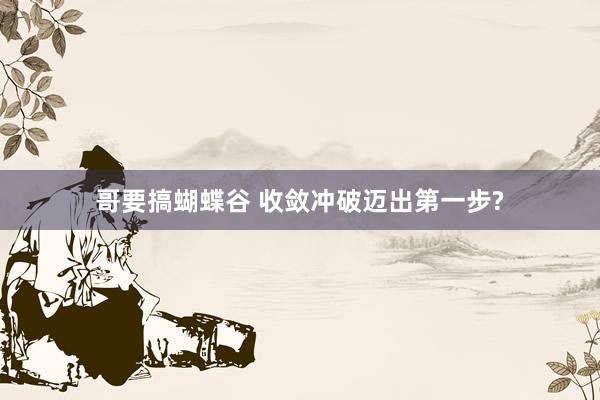 哥要搞蝴蝶谷 收敛冲破迈出第一步?