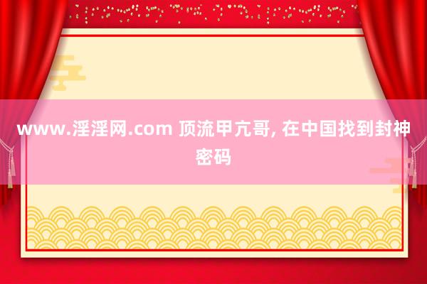 www.淫淫网.com 顶流甲亢哥， 在中国找到封神密码