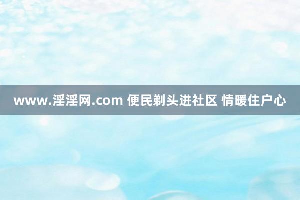 www.淫淫网.com 便民剃头进社区 情暖住户心