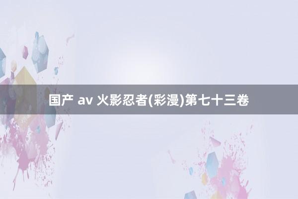 国产 av 火影忍者(彩漫)第七十三卷