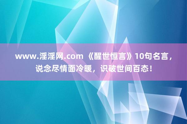www.淫淫网.com 《醒世恒言》10句名言，说念尽情面冷暖，识破世间百态！