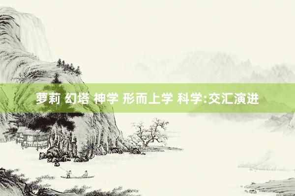 萝莉 幻塔 神学 形而上学 科学:交汇演进
