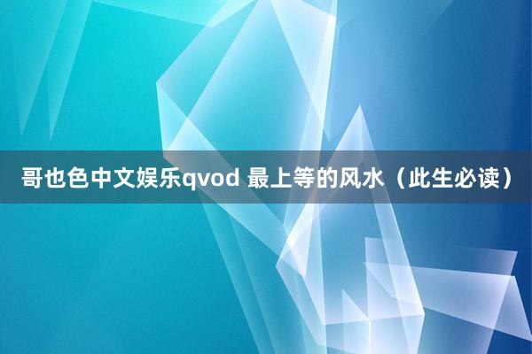 哥也色中文娱乐qvod 最上等的风水（此生必读）