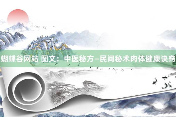 蝴蝶谷网站 图文：中医秘方—民间秘术肉体健康诀窍